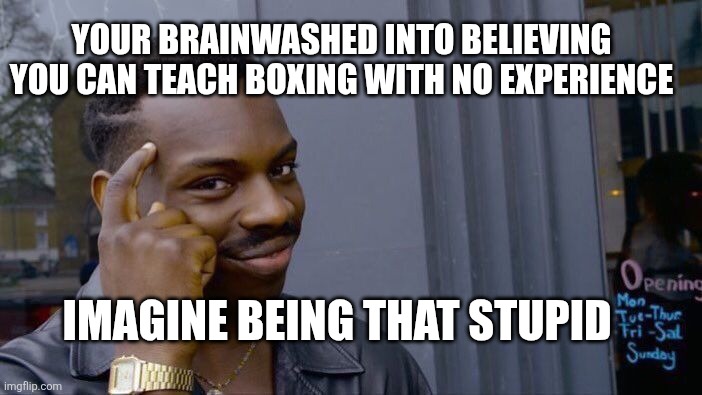 Roll Safe Think About It Meme | Your brainwashed into believing you can teach boxing with no experience; Imagine being that stupid | image tagged in memes,roll safe think about it | made w/ Imgflip meme maker