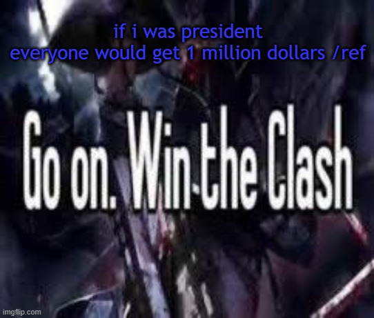 ref to those stupid roblox ranters | if i was president
everyone would get 1 million dollars /ref | image tagged in go on win the clash | made w/ Imgflip meme maker