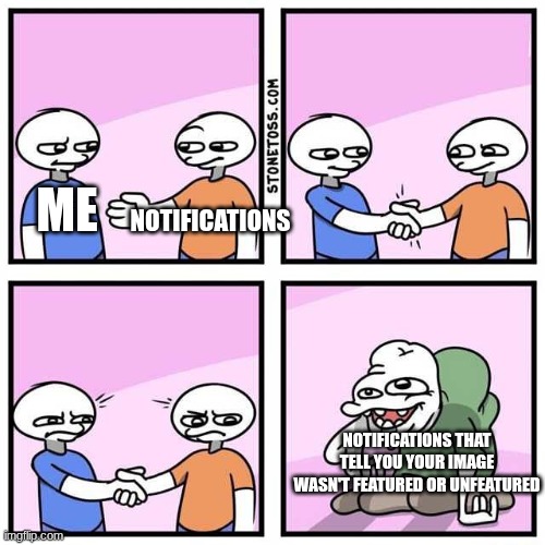 it's just horrible to find out your image was unfeatured. | notifications; me; notifications that tell you your image wasn't featured or unfeatured | image tagged in handshake | made w/ Imgflip meme maker