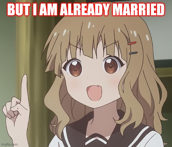Btg1 | But I am already married | image tagged in the person above me | made w/ Imgflip meme maker