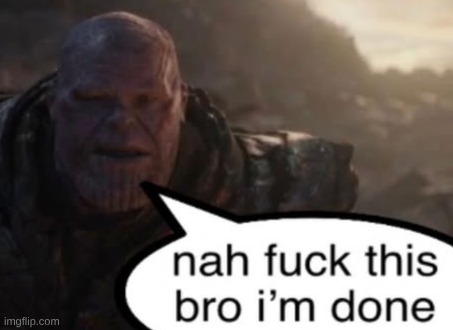 image tagged in nah fuck this bro i'm done | made w/ Imgflip meme maker