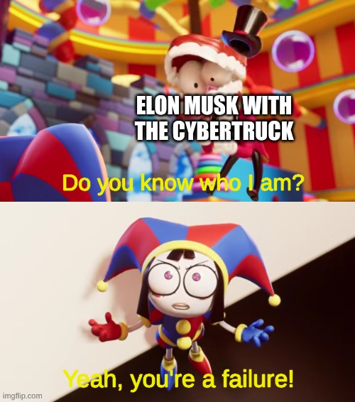 Pomni You're a Failure | Elon Musk with the cybertruck | image tagged in pomni you're a failure | made w/ Imgflip meme maker