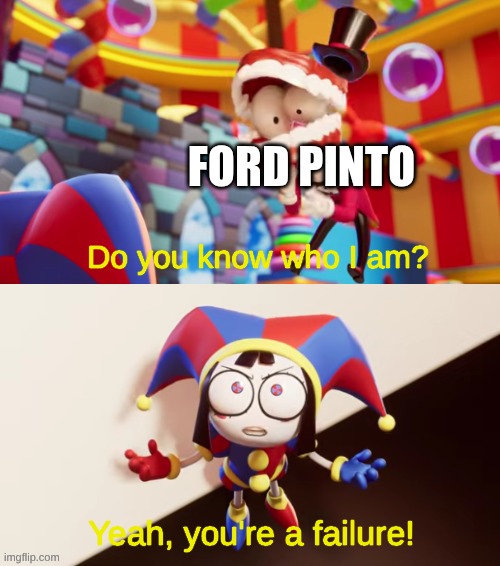Pomni You're a Failure | Ford Pinto | image tagged in pomni you're a failure | made w/ Imgflip meme maker