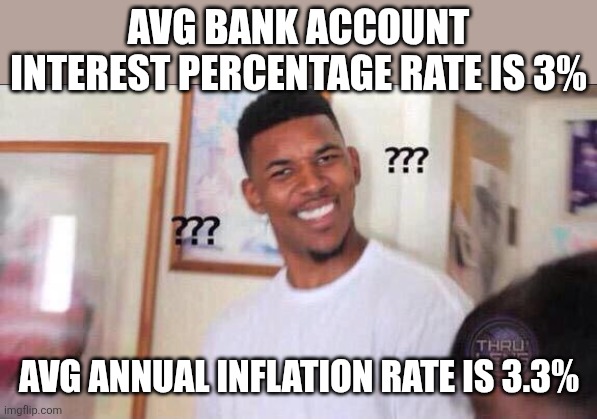 Black guy confused | Avg bank account interest percentage rate is 3%; Avg annual inflation rate is 3.3% | image tagged in black guy confused | made w/ Imgflip meme maker