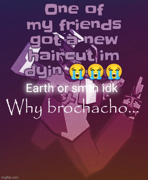 Why brochacho | One of my friends got a new haircut im dyin 😭😭😭 | image tagged in why brochacho | made w/ Imgflip meme maker