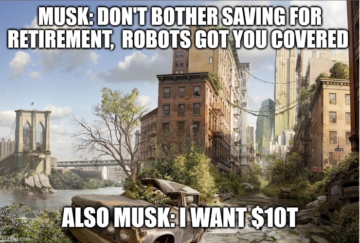 1_aVjpnu5rJbLlpLLDKcFZJw.png | Musk: don't bother saving for retirement,  robots got you covered; Also musk: I want $10t | image tagged in 1_avjpnu5rjbllplldkcfzjw png | made w/ Imgflip meme maker
