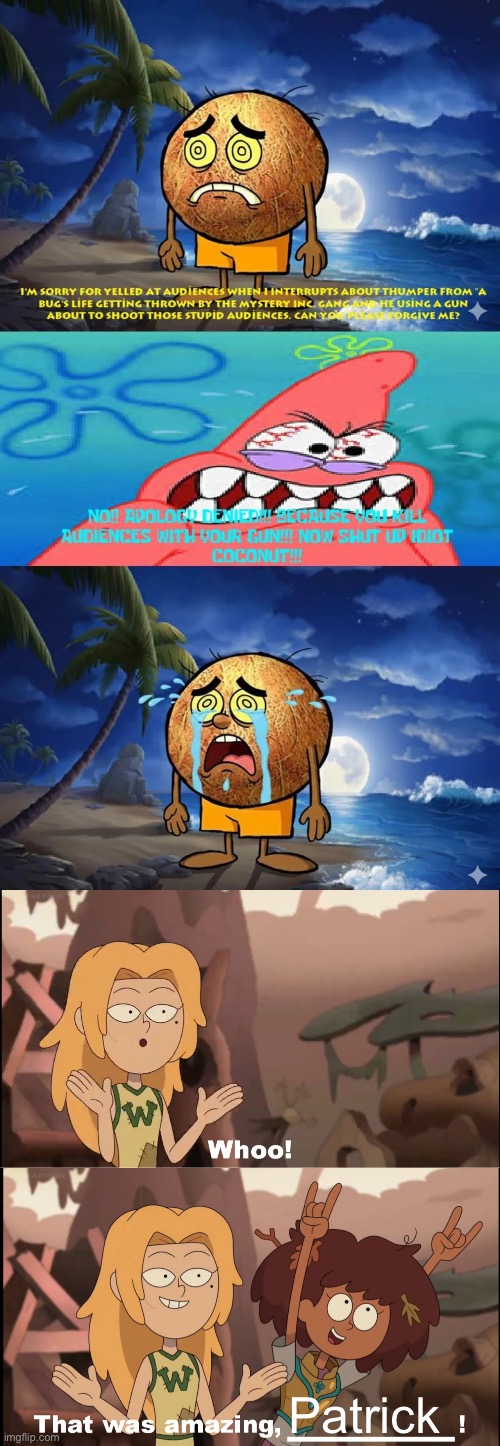 Anne and Sasha cheer on Patrick for hating Coconut Fred (don’t ruin) | Patrick | image tagged in idiot coconut son i'm crine,patrick star,spongebob,coconut fred,amphibia,apology denied | made w/ Imgflip meme maker
