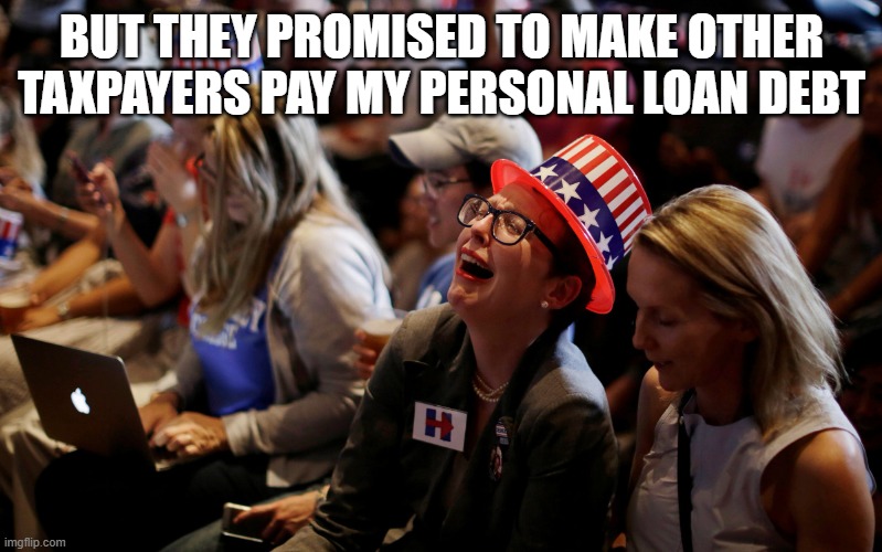 but they promised to make other taxpayers pay my personal loan debt | image tagged in crying hillary supporters | made w/ Imgflip meme maker