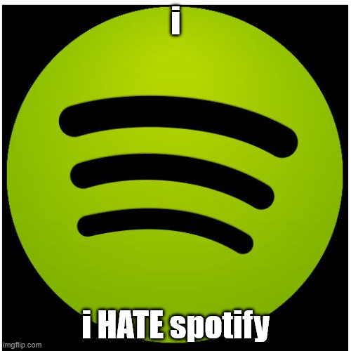 Spotify | i; i HATE spotify | image tagged in spotify | made w/ Imgflip meme maker