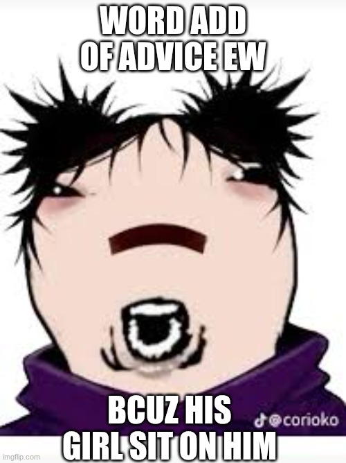 download.jpeg | word add of advice ew; bcuz his girl sit on him | image tagged in change my mind | made w/ Imgflip meme maker