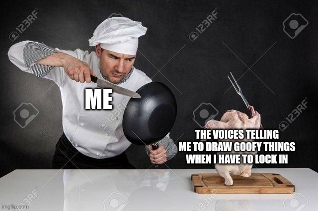 No man, I have school work sobs | Me; The voices telling me to draw goofy things when I have to lock in | image tagged in funny,change my mind,memes | made w/ Imgflip meme maker