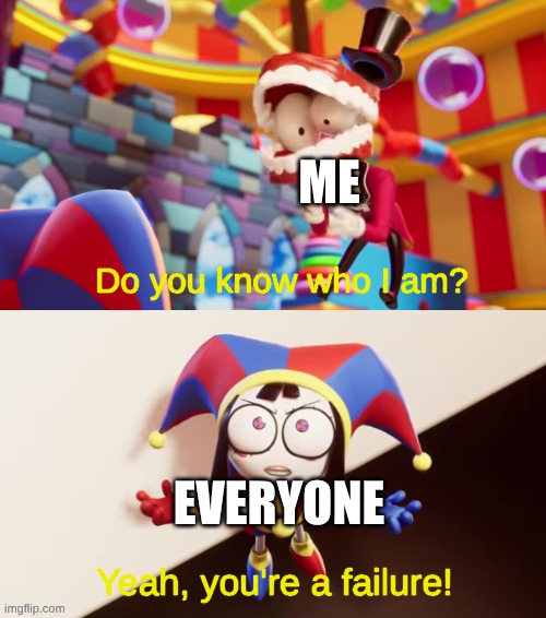 Pomni You're a Failure | me; everyone | image tagged in pomni you're a failure,remix | made w/ Imgflip meme maker