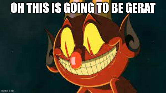 Cuphead Devil Smiling | oh this is going to be gerat | image tagged in cuphead devil smiling | made w/ Imgflip meme maker