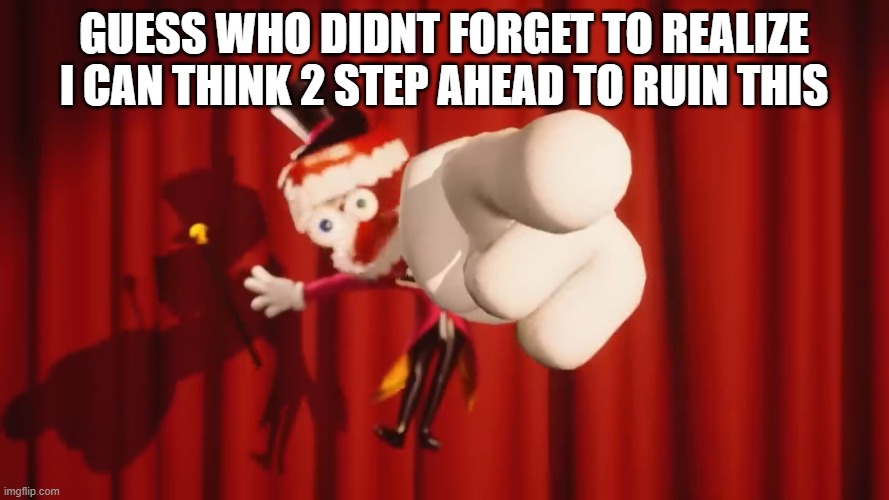 Caine | GUESS WHO DIDNT FORGET TO REALIZE I CAN THINK 2 STEP AHEAD TO RUIN THIS | image tagged in caine | made w/ Imgflip meme maker
