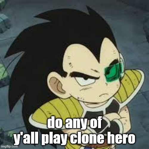 raditz tiny | do any of y'all play clone hero | image tagged in raditz tiny | made w/ Imgflip meme maker