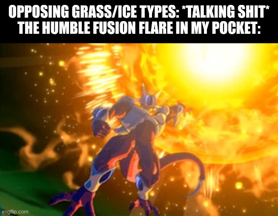 super nova | opposing grass/ice types: *talking shit*
the humble fusion flare in my pocket: | image tagged in cooler super nova | made w/ Imgflip meme maker