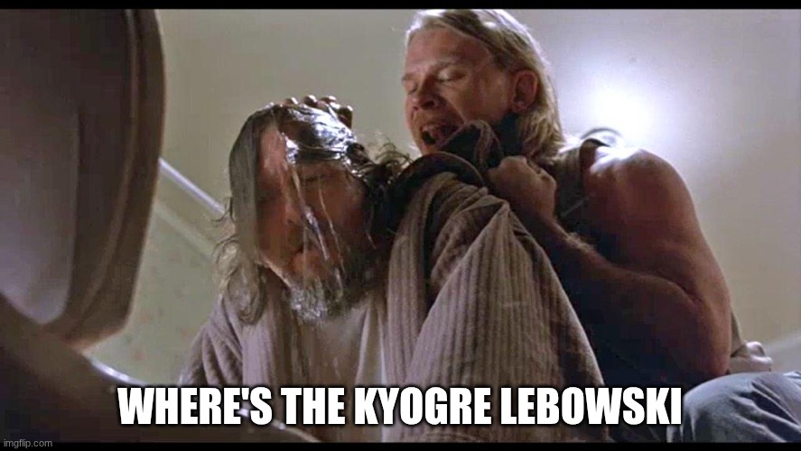 Where’s the money Lebowski? | where's the kyogre lebowski | image tagged in where s the money lebowski | made w/ Imgflip meme maker