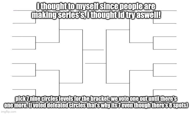 March Madness Bracket Blank | i thought to myself since people are making series's, i thought id try aswell! pick 7 nine circles levels for the bracket. we vote one out until there's one more. (i voted defeated circles that's why its 7 even though there's 8 spots) | image tagged in march madness bracket blank,vote one out,nine circles,gd,geometry dash | made w/ Imgflip meme maker