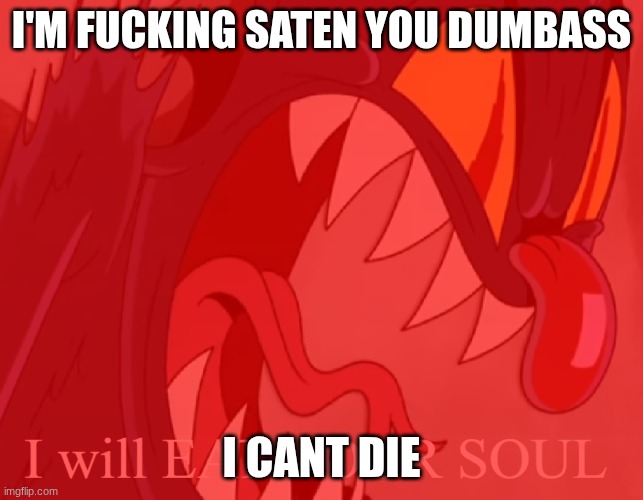 I Will Eat Your Soul | I'm fucking saten you dumbass I cant die | image tagged in i will eat your soul | made w/ Imgflip meme maker