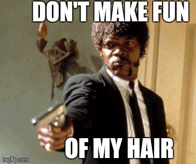 Say That Again I Dare You Meme | DON'T MAKE FUN OF MY HAIR | image tagged in memes,say that again i dare you | made w/ Imgflip meme maker