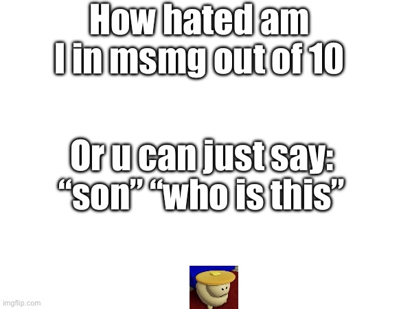 Son | How hated am I in msmg out of 10; Or u can just say: “son” “who is this” | image tagged in out of context,memes,ill just wait here | made w/ Imgflip meme maker