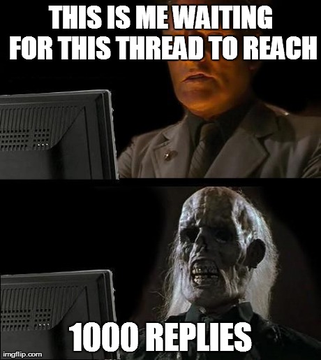 I'll Just Wait Here Meme | THIS IS ME WAITING FOR THIS THREAD TO REACH 1000 REPLIES | image tagged in memes,ill just wait here | made w/ Imgflip meme maker