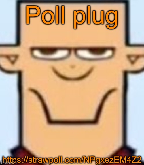 https://strawpoll.com/NPgxezEM4Z2 | Poll plug; https://strawpoll.com/NPgxezEM4Z2 | image tagged in sped tyler | made w/ Imgflip meme maker