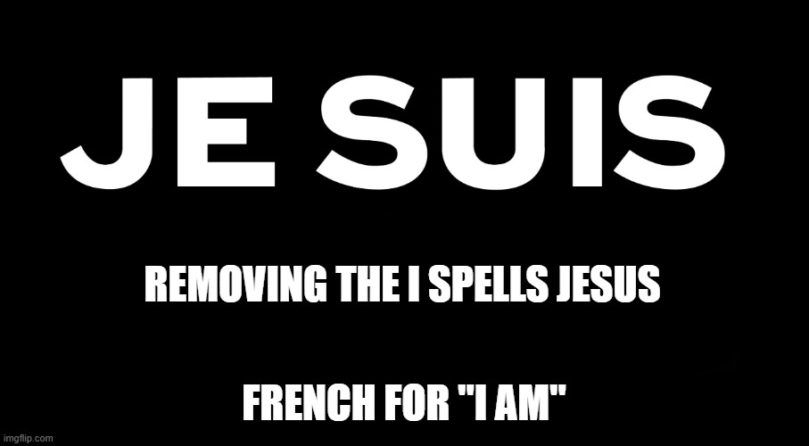 Jesuis (I AM) | removing the I spells JESUS; french for "I AM" | image tagged in jesuis | made w/ Imgflip meme maker