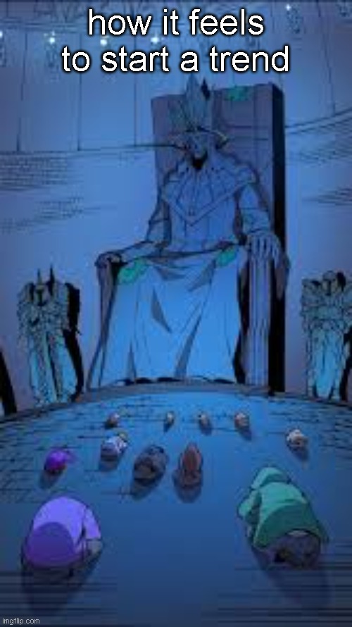 Big and tall king sitting on throne | how it feels to start a trend | image tagged in big and tall king sitting on throne | made w/ Imgflip meme maker