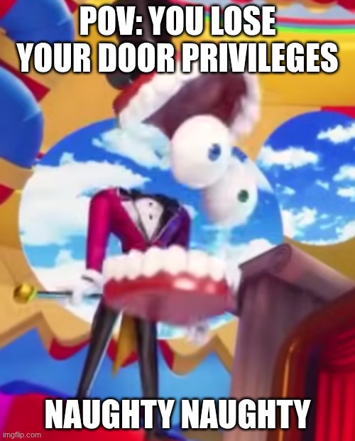 Yeah me too bud | POV: you lose your door privileges; Naughty naughty | image tagged in gyatt,caine,shocked,the amazing digital circus | made w/ Imgflip meme maker