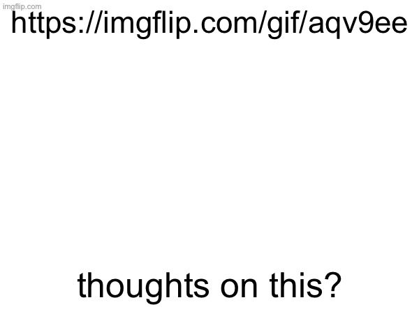 https://imgflip.com/gif/aqv9ee; thoughts on this? | made w/ Imgflip meme maker