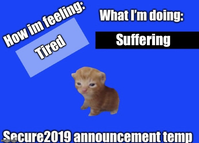 E | Suffering; Tired | image tagged in secure2019 announce temp | made w/ Imgflip meme maker