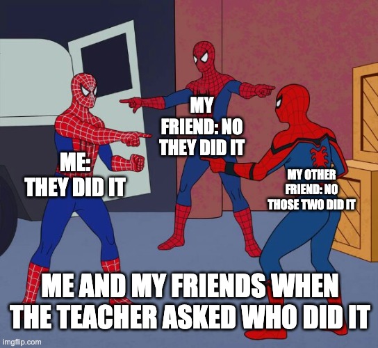 Spider Man Triple | My friend: No they did it; Me: they did it; My other friend: No those two did it; me and my friends when the teacher asked who did it | image tagged in spider man triple | made w/ Imgflip meme maker