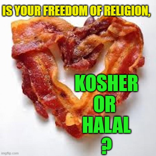 Kosher
or 
halal
? Is your freedom of religion, | image tagged in bacon | made w/ Imgflip meme maker