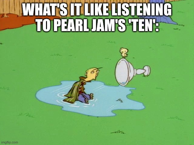 Here's to 35 years of one hell of a 10/10 album | What's it like listening to Pearl Jam's 'Ten': | image tagged in memes,music,rock music,ed edd n eddy,1990s,grunge | made w/ Imgflip meme maker