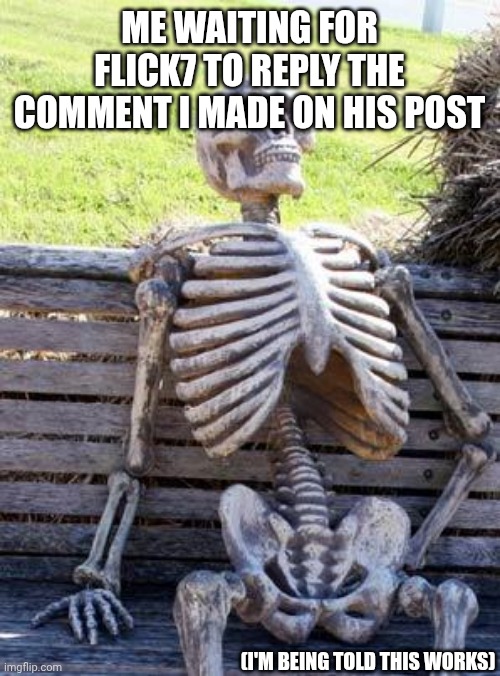 Notice me Flick... | Me waiting for Flick7 to reply the comment i made on his post; (I'm being told this works) | image tagged in memes,waiting skeleton,flick7 | made w/ Imgflip meme maker