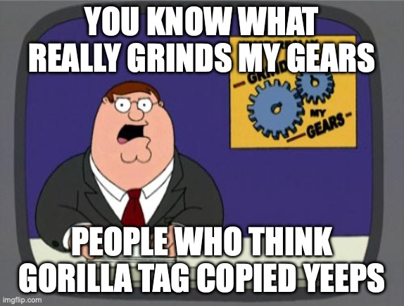 its a fact tho | you know what really grinds my gears; people who think gorilla tag copied yeeps | image tagged in you know what really grinds my gears | made w/ Imgflip meme maker