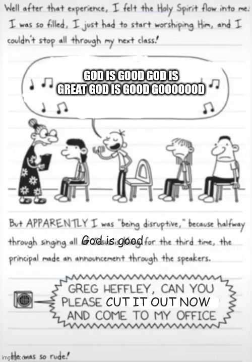 God is good | God is good God is great God is good Gooooood; God is good; Cut it out now | image tagged in greg heffley singing,god is good | made w/ Imgflip meme maker