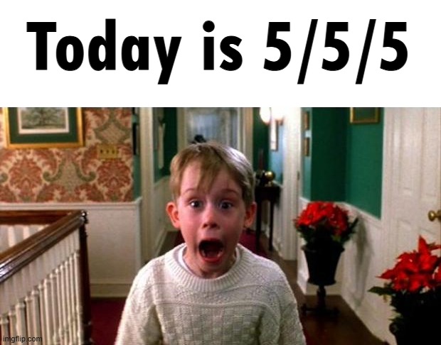 Kevin Home Alone | Today is 5/5/5 | image tagged in kevin home alone | made w/ Imgflip meme maker