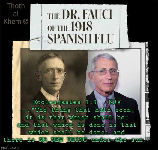 THERE IS NOTHING NEW UNDER THE SUN | Thoth al Khem ©; Ecclesiastes 1:9 . KJV ..."The thing that hath been, it is that which shall be; and that which is done is that which shall be done: and there is NO NEW THING under the sun." | image tagged in bible ecclesiastes 1 verse 9,fluoride has destroyed your brains,fluoride is poison,lowers your iq,criminal anthony fauci | made w/ Imgflip meme maker