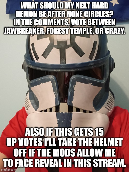I like my helmet. | What should my next Hard Demon be After None Circles? In the comments, vote between Jawbreaker, Forest Temple, or Crazy. Also if this gets 15 up votes I'll take the helmet off if the mods allow me to face reveal in this stream. | image tagged in img_20260505_121803255 jpg | made w/ Imgflip meme maker