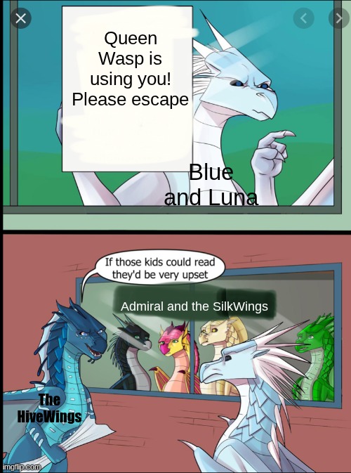 SilkWings | Queen Wasp is using you! Please escape; Blue and Luna; Admiral and the SilkWings; The HiveWings | image tagged in wings of fire those kids could read they'd be very upset,wings of fire | made w/ Imgflip meme maker