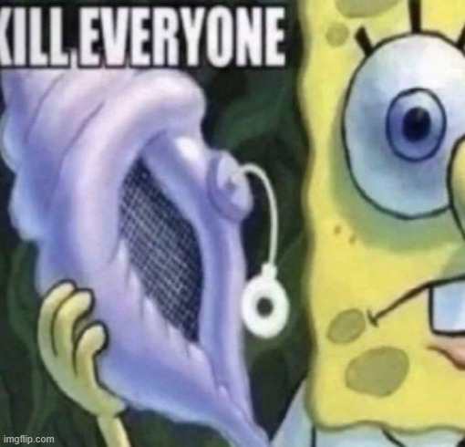 Spongebob kill everyone | image tagged in spongebob kill everyone | made w/ Imgflip meme maker