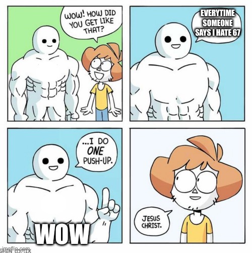 hate against 67 | Everytime someone says I hate 67; Wow | image tagged in wow how did you get like that template | made w/ Imgflip meme maker