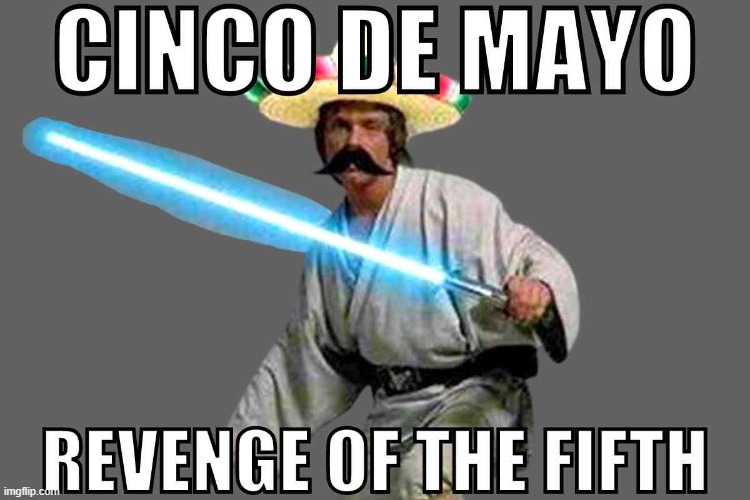 Cinco de Mayo 15.jpg | image tagged in cinco de mayo 15 jpg | made w/ Imgflip meme maker