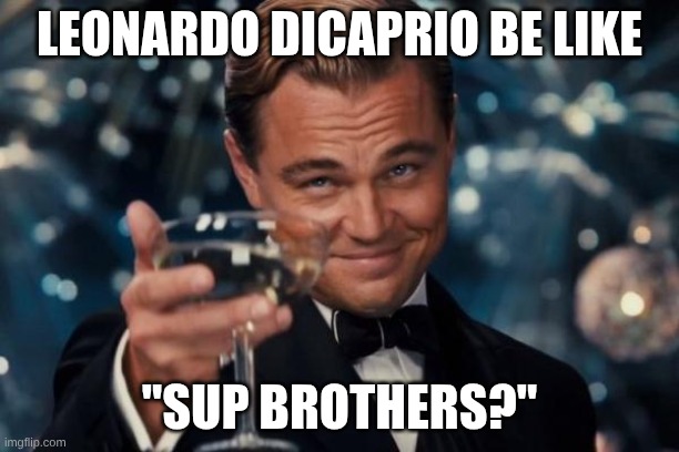 Leonardo Dicaprio be like | Leonardo Dicaprio be like; "SUp Brothers?" | image tagged in memes,leonardo dicaprio cheers | made w/ Imgflip meme maker