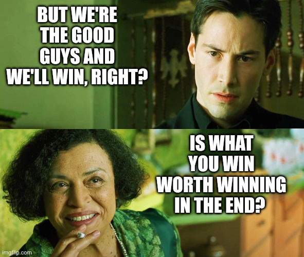 What DO we want? | But we're the good guys and we'll win, right? Is what you win worth winning in the end? | image tagged in matrix,memes,the oracle,neo,what are we fighting for,pyrrhic victory | made w/ Imgflip meme maker
