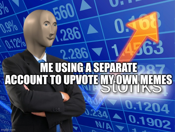 stonks | me using a separate account to upvote my own memes | image tagged in stonks | made w/ Imgflip meme maker