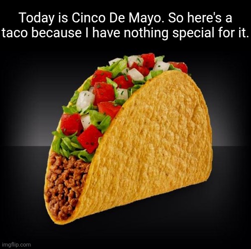 Taco | Today is Cinco De Mayo. So here's a taco because I have nothing special for it. | image tagged in taco | made w/ Imgflip meme maker