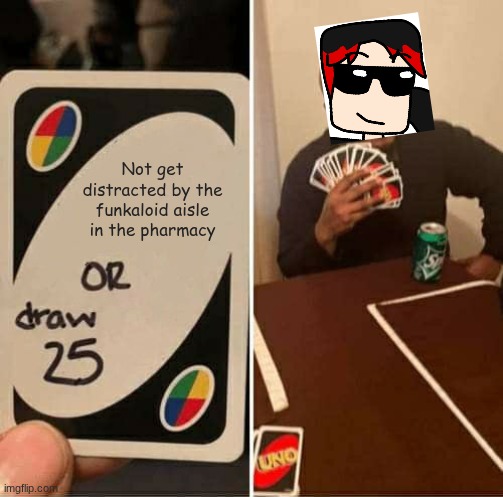 William didn't go bowling with his dad but he got distracted by it. | Not get distracted by the funkaloid aisle in the pharmacy | image tagged in memes,uno draw 25 cards,william,pharmacy,funkaloid | made w/ Imgflip meme maker